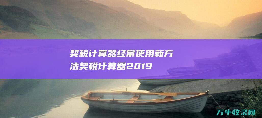 契税计算器经常使用新方法 (契税计算器2019)