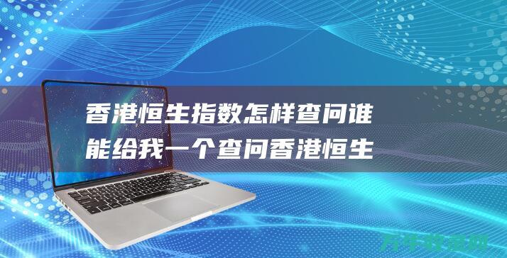 香港恒生指数怎样查问 谁能给我一个查问香港恒生指数的网站 (香港恒生指数最新行情)