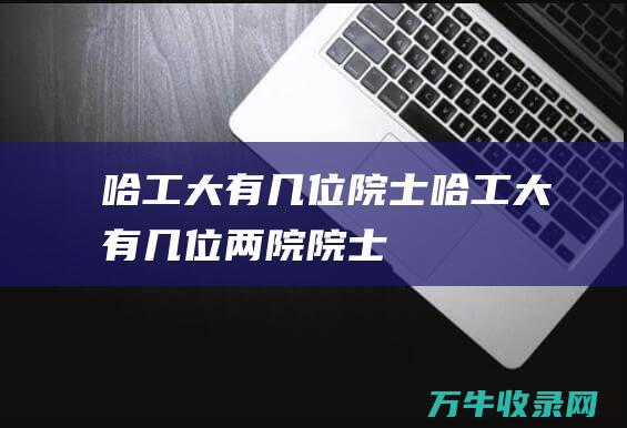 哈工大有几位院士哈工大有几位两院院士