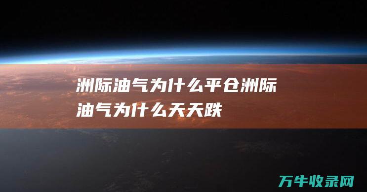 洲际油气为什么平仓洲际油气为什么天天跌