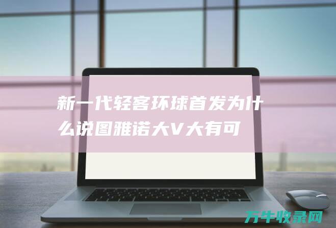 新一代轻客环球首发！为什么说图雅诺大V 大有可为 (新款轻客)