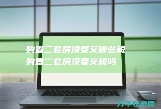 购置二套房须要交哪些税购置二套房须要交税吗