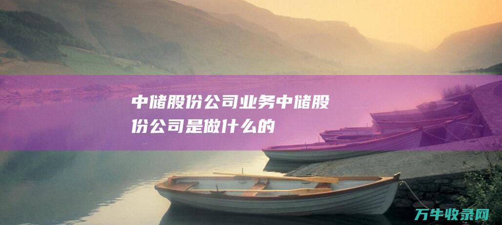 中储股份公司业务中储股份公司是做什么的