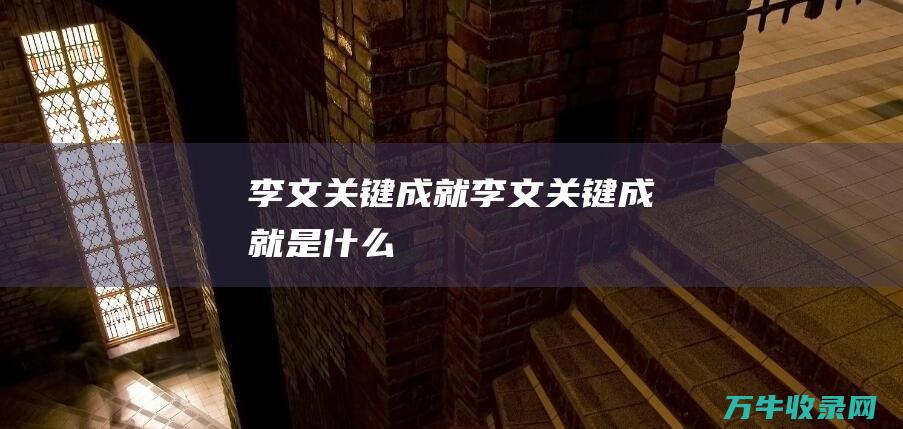 李文关键成就李文关键成就是什么