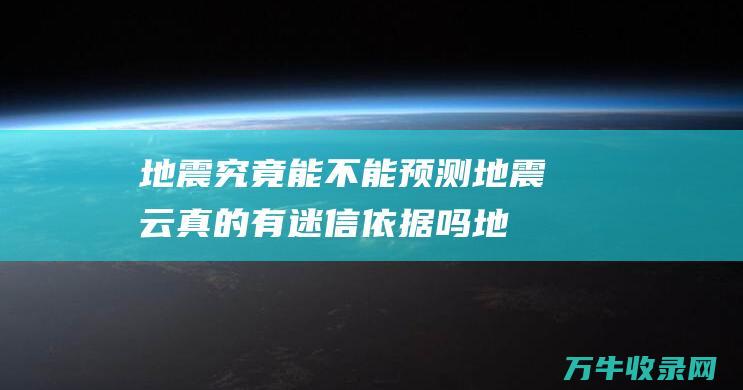 地震究竟能不能预测 地震云 真的有迷信依据吗 (地震究竟能不能躲起来)