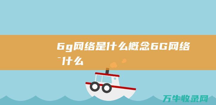 6g网络是什么概念 (6G网络是什么)