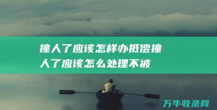 撞人了应该怎样办抵偿撞人了应该怎么处理不被