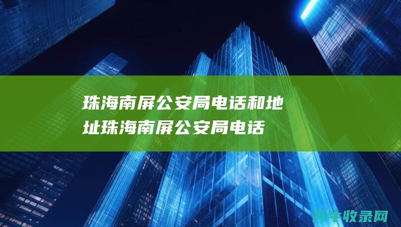 珠海南屏公安局电话和地址珠海南屏公安局电话