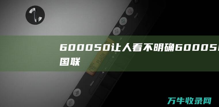 600050让人看不明确600050中国联