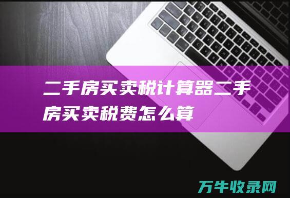 二手房买卖税计算器二手房买卖税费怎么算