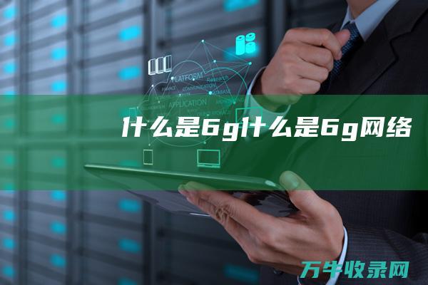 什么是6g (什么是6g网络)