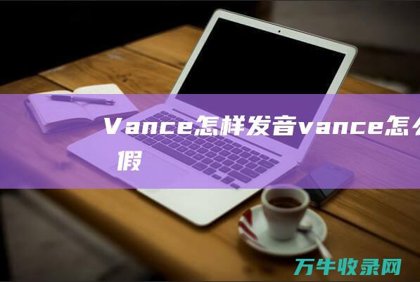 Vance怎样发音 (vance怎么看真假)