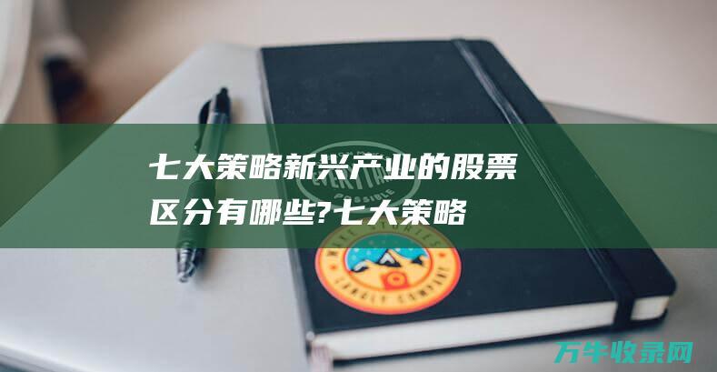 七大策略新兴产业的股票区分有哪些?七大策略