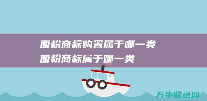 面粉商标购置属于哪一类面粉商标属于哪一类