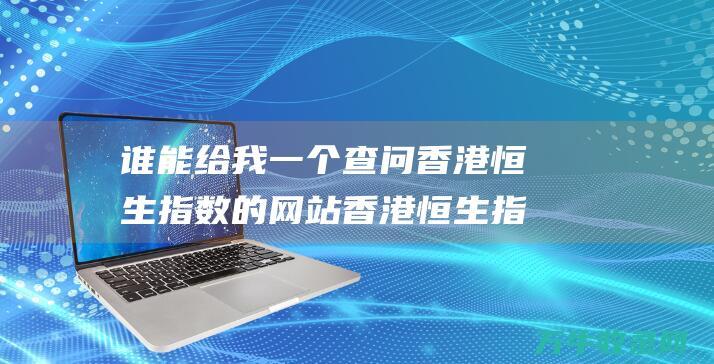 谁能给我一个查问香港恒生指数的网站 香港恒生指数怎样查问 (谁能给我一个安稳的家,陪我好好的生活是什么歌)