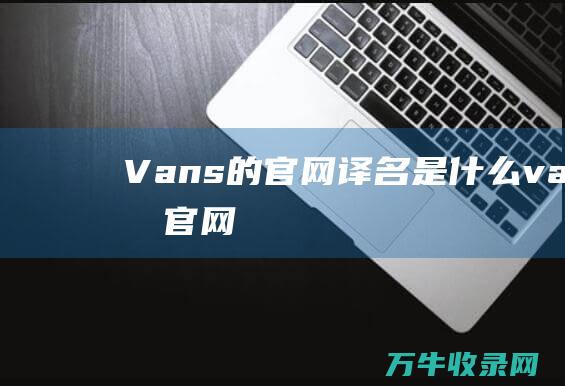 Vans的官网译名是什么 (vans的官网)