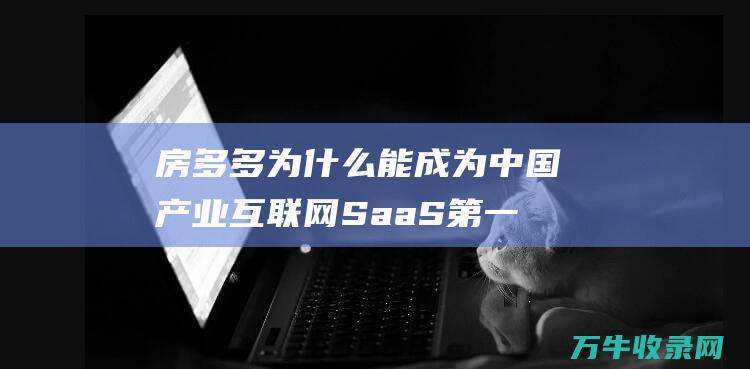 房多多为什么能成为 中国产业互联网SaaS第一股 (房多多干嘛的)