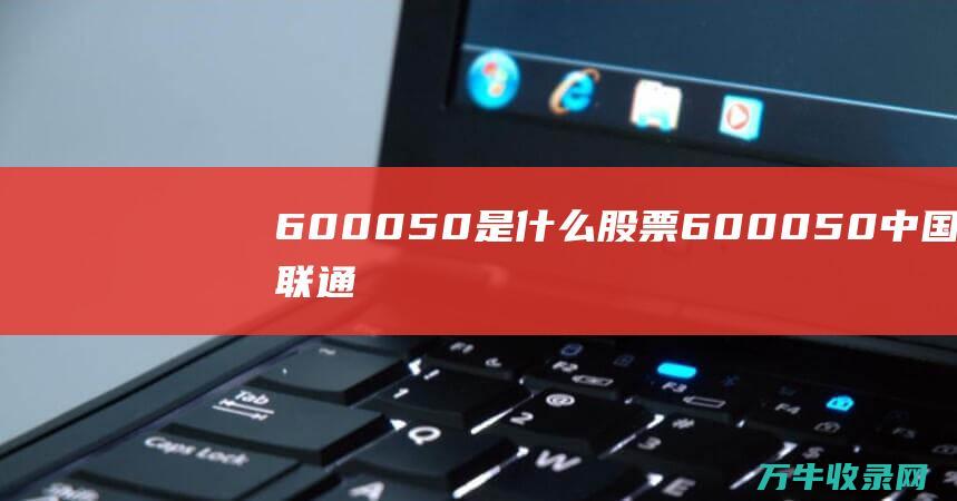 600050是什么股票 (600050中国联通)