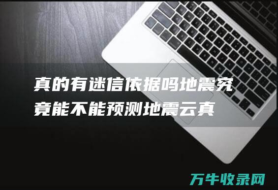 真的有迷信依据吗 地震究竟能不能预测 地震云 (真的有迷信依赖吗)