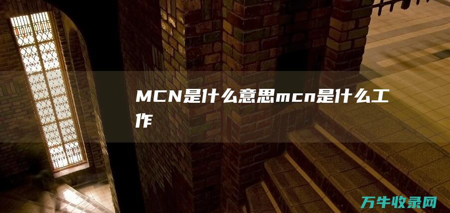 MCN是什么意思 (mcn是什么工作)