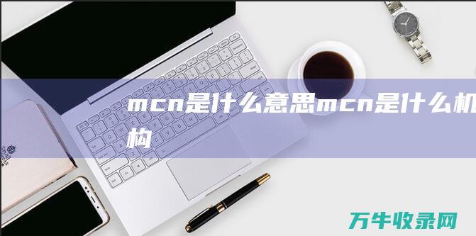 mcn是什么意思 (mcn是什么机构)