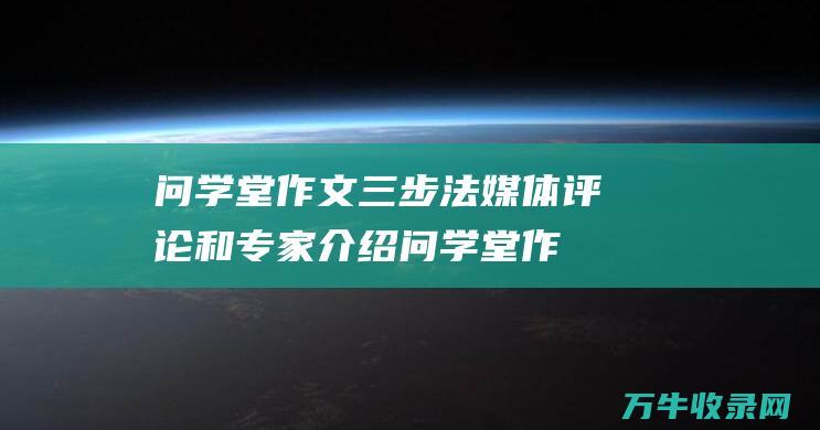 问学堂作文三步法媒体评论和专家介绍问学堂作