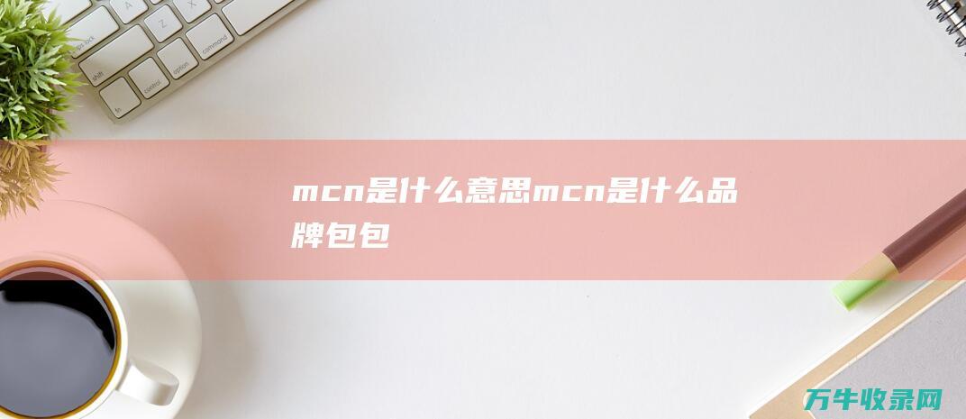 mcn是什么意思 (mcn是什么品牌包包)