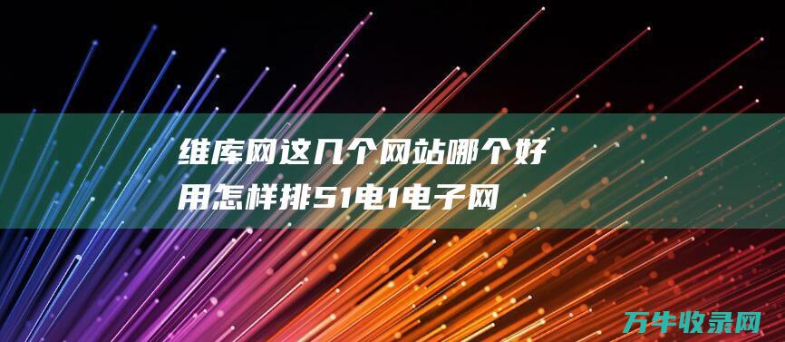 维库网 这几个网站哪个好用 怎样排 51电1电子网 IC37网 (维库网课程)