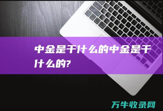 中金是干什么的中金是干什么的?