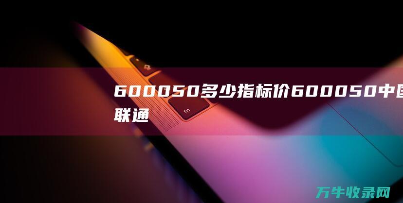 600050多少指标价 (600050中国联通股吧)