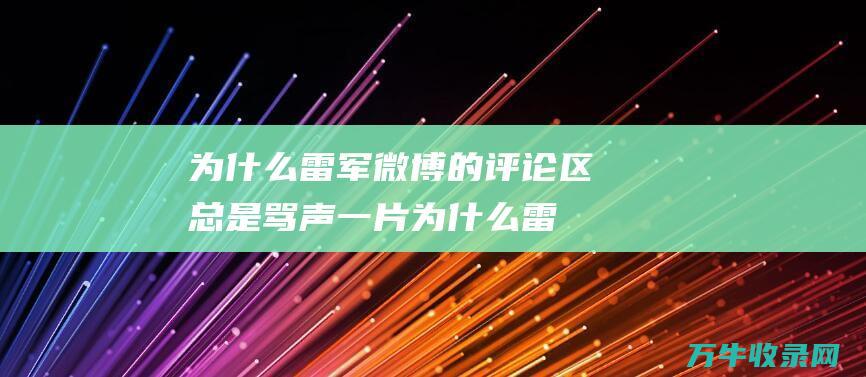 为什么雷军微博的评论区总是骂声一片为什么雷