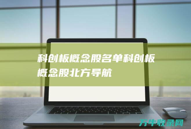 科创板概念股名单科创板概念股北方导航