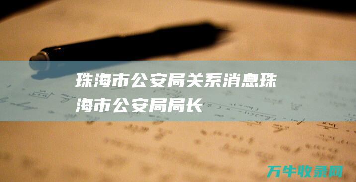 珠海市公安局关系消息珠海市公安局局长