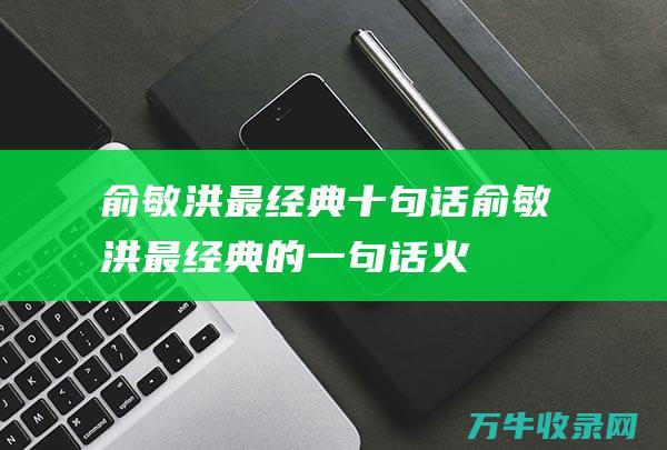 俞敏洪最经典十句话 (俞敏洪最经典的一句话火)