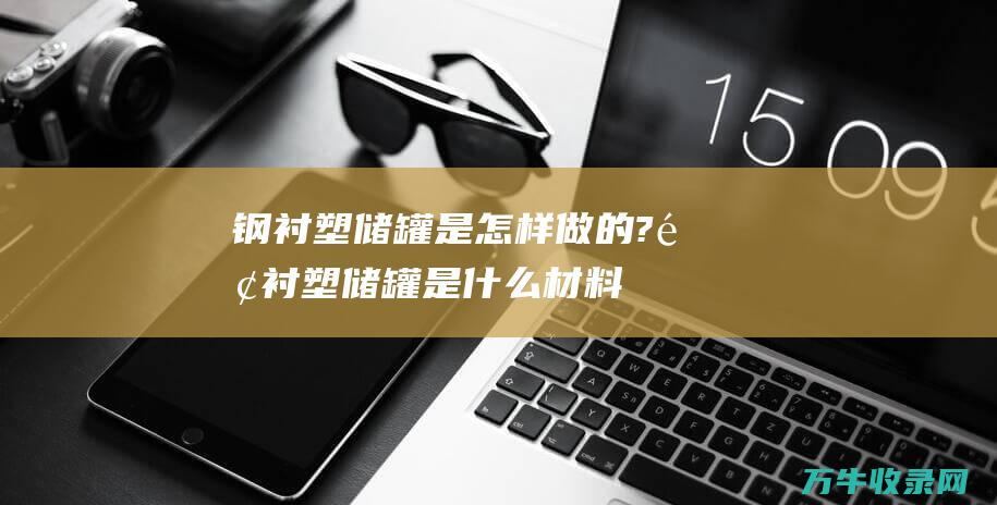 钢衬塑储罐是怎样做的?钢衬塑储罐是什么材料