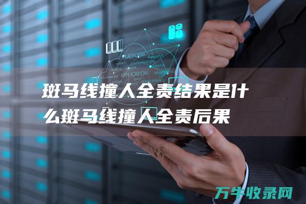 斑马线撞人全责结果是什么斑马线撞人全责后果