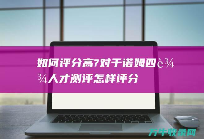 如何评分高? 对于诺姆四达人才测评 (怎样评分)