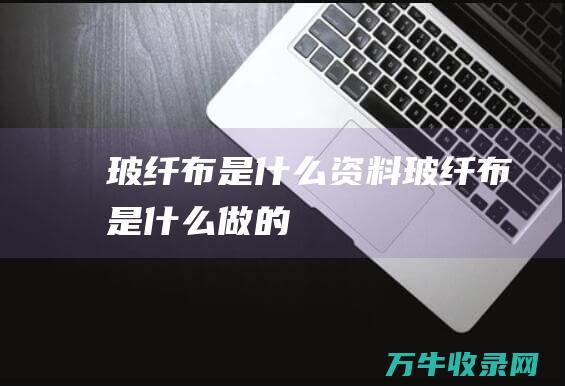 玻纤布是什么资料玻纤布是什么做的