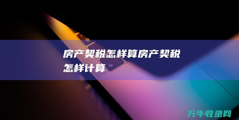 房产契税怎样算房产契税怎样计算