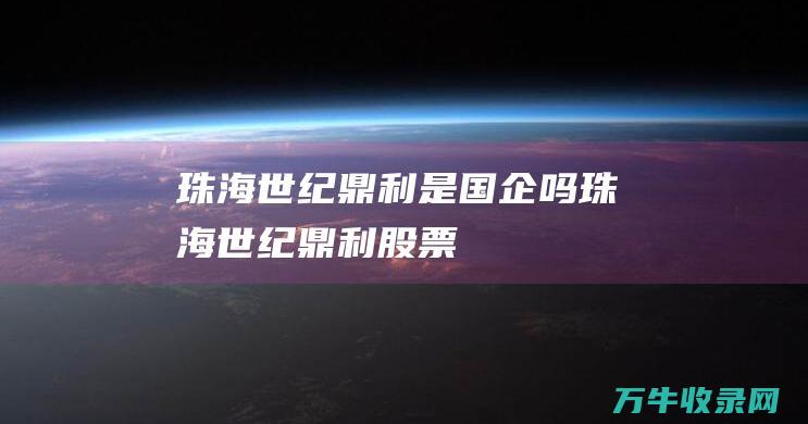 珠海世纪鼎利是国企吗珠海世纪鼎利股票