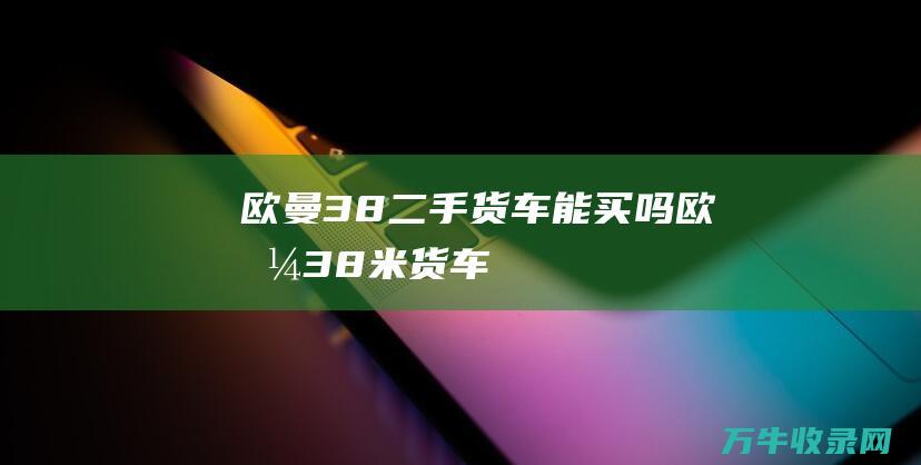 欧曼38二手货车能买吗欧曼38米货车