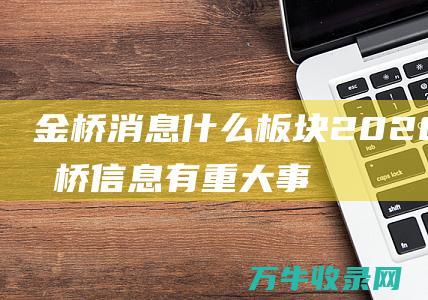 金桥消息什么板块2020年金桥信息有重大事