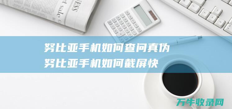 努比亚手机如何查问真伪努比亚手机如何截屏快