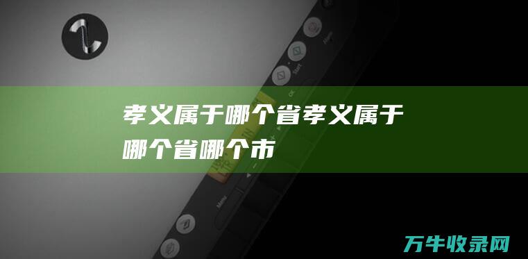 孝义属于哪个省孝义属于哪个省哪个市