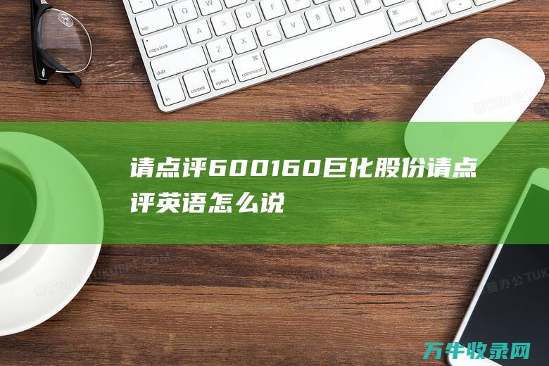 请点评600160巨化股份请点评英语怎么说