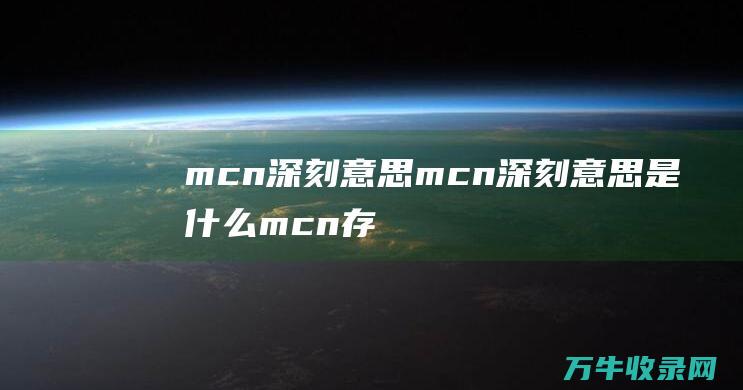 mcn深刻意思 mcn深刻意思是什么 (mcn存在的意义)