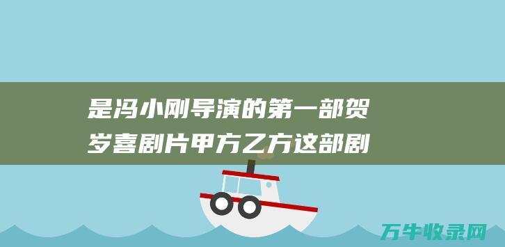 是冯小刚导演的第一部贺岁喜剧片甲方乙方这部剧