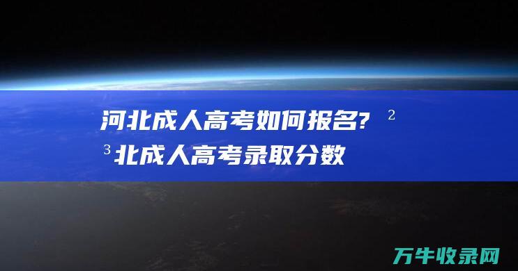 河北成人高考如何报名?河北成人高考录取分数