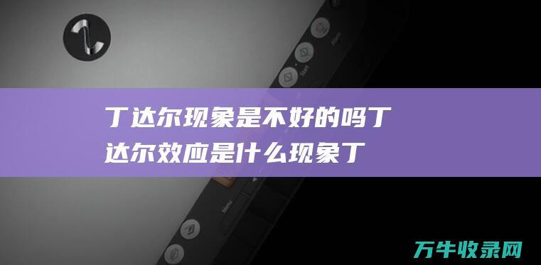 丁达尔现象是不好的吗 丁达尔效应是什么现象 (丁达尔现象是物理还是化学)