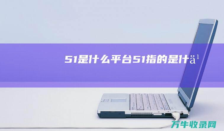 51是什么平台51指的是什么